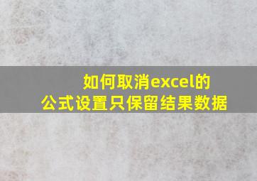 如何取消excel的公式设置只保留结果数据