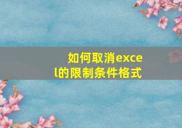 如何取消excel的限制条件格式