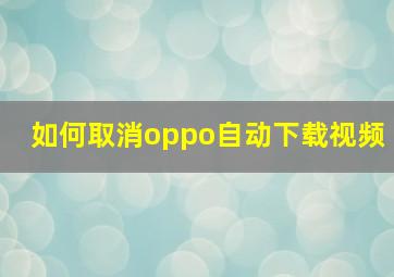 如何取消oppo自动下载视频