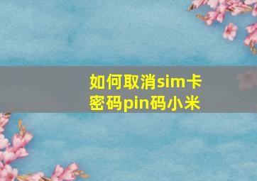 如何取消sim卡密码pin码小米