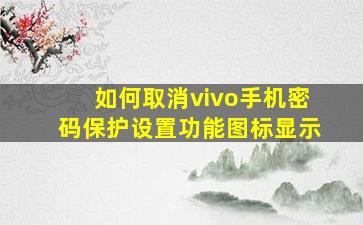 如何取消vivo手机密码保护设置功能图标显示