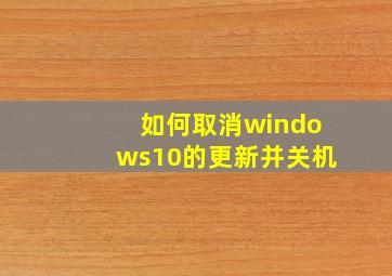 如何取消windows10的更新并关机