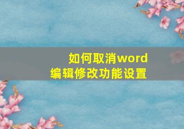 如何取消word编辑修改功能设置