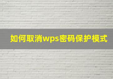 如何取消wps密码保护模式