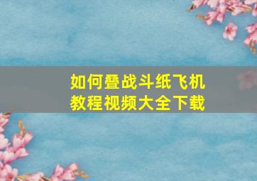 如何叠战斗纸飞机教程视频大全下载