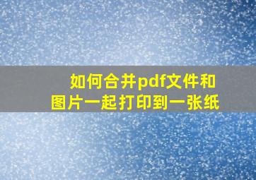 如何合并pdf文件和图片一起打印到一张纸