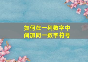 如何在一列数字中间加同一数字符号