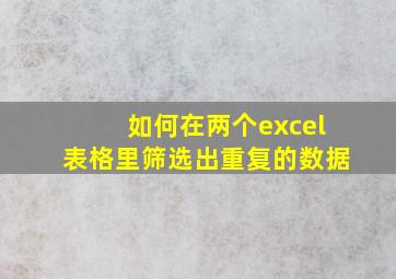 如何在两个excel表格里筛选出重复的数据