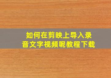 如何在剪映上导入录音文字视频呢教程下载