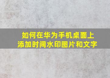 如何在华为手机桌面上添加时间水印图片和文字