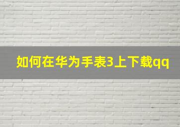 如何在华为手表3上下载qq