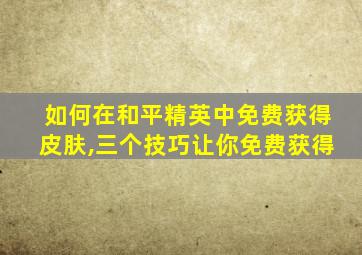 如何在和平精英中免费获得皮肤,三个技巧让你免费获得