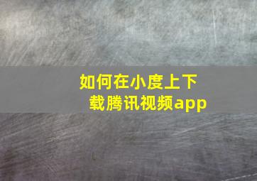 如何在小度上下载腾讯视频app