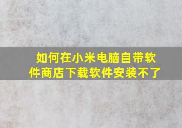 如何在小米电脑自带软件商店下载软件安装不了