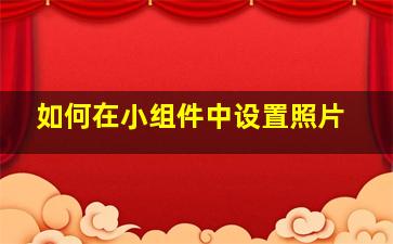 如何在小组件中设置照片