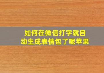 如何在微信打字就自动生成表情包了呢苹果