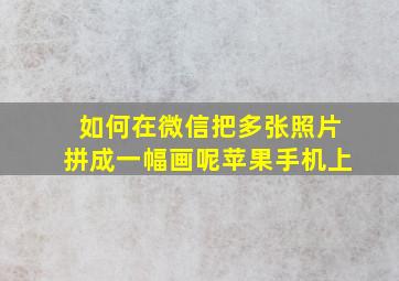 如何在微信把多张照片拼成一幅画呢苹果手机上