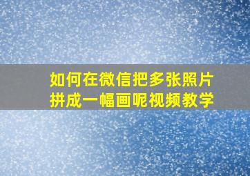 如何在微信把多张照片拼成一幅画呢视频教学