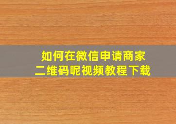 如何在微信申请商家二维码呢视频教程下载