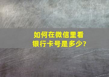 如何在微信里看银行卡号是多少?