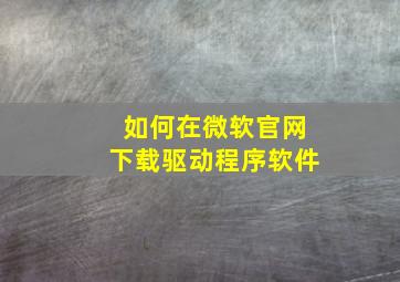 如何在微软官网下载驱动程序软件