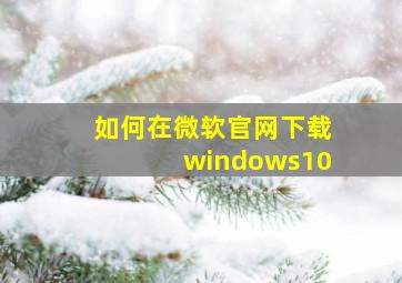 如何在微软官网下载windows10