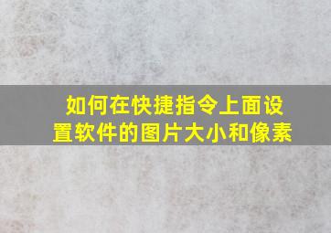 如何在快捷指令上面设置软件的图片大小和像素