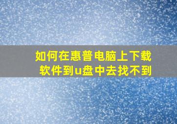 如何在惠普电脑上下载软件到u盘中去找不到