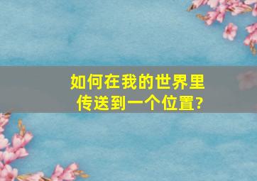 如何在我的世界里传送到一个位置?