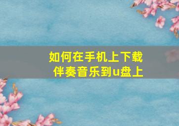 如何在手机上下载伴奏音乐到u盘上