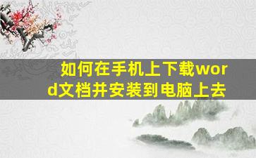 如何在手机上下载word文档并安装到电脑上去