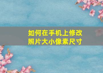 如何在手机上修改照片大小像素尺寸