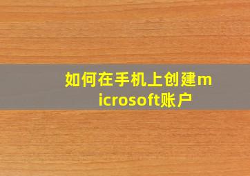 如何在手机上创建microsoft账户