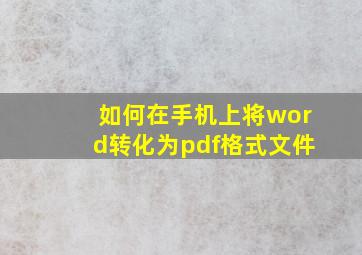 如何在手机上将word转化为pdf格式文件