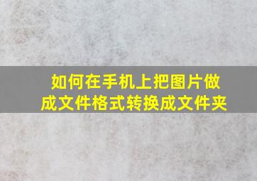 如何在手机上把图片做成文件格式转换成文件夹