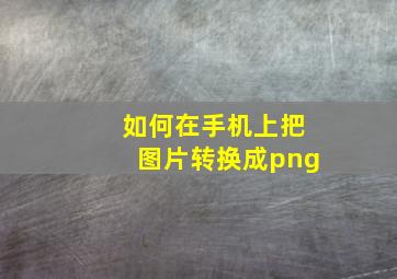 如何在手机上把图片转换成png