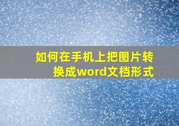 如何在手机上把图片转换成word文档形式