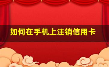 如何在手机上注销信用卡