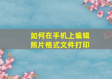 如何在手机上编辑照片格式文件打印