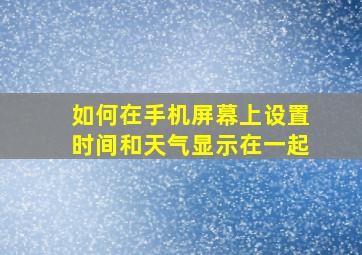 如何在手机屏幕上设置时间和天气显示在一起