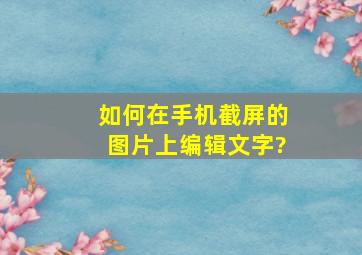 如何在手机截屏的图片上编辑文字?