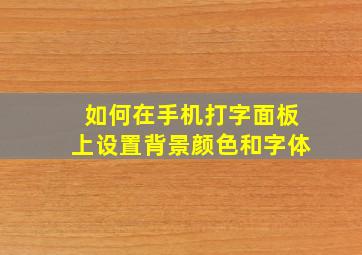 如何在手机打字面板上设置背景颜色和字体