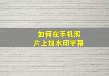 如何在手机照片上加水印字幕