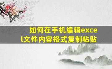 如何在手机编辑excel文件内容格式复制粘贴