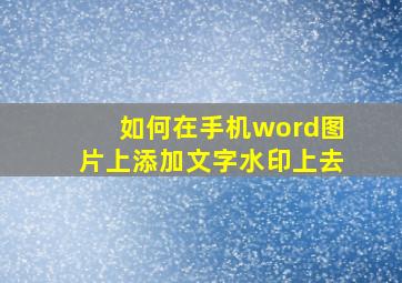 如何在手机word图片上添加文字水印上去