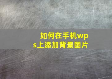 如何在手机wps上添加背景图片