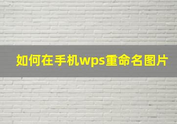 如何在手机wps重命名图片