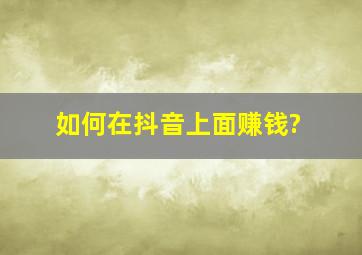 如何在抖音上面赚钱?