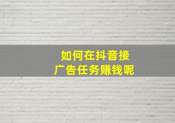 如何在抖音接广告任务赚钱呢