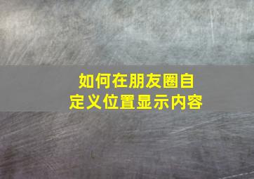 如何在朋友圈自定义位置显示内容